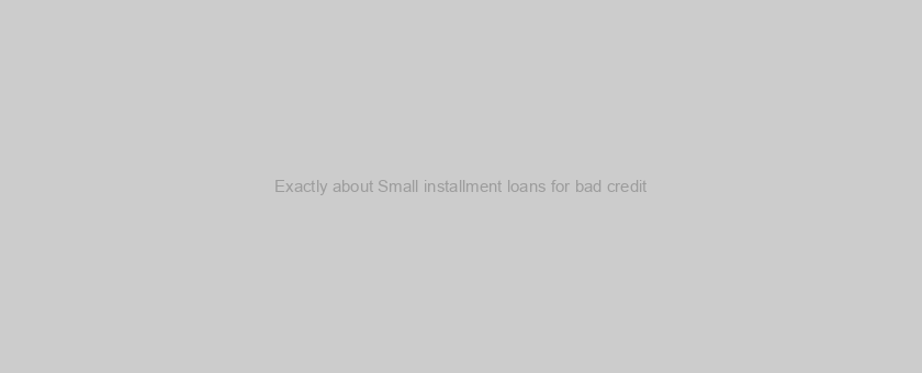 Exactly about Small installment loans for bad credit